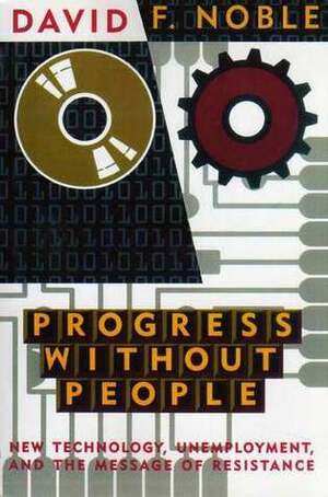 Progress Without People: In Defense of Luddism by David F. Noble, Stan Weir