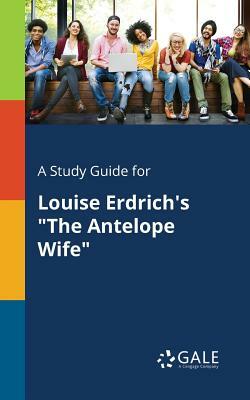 A Study Guide for Louise Erdrich's the Antelope Wife by Cengage Learning Gale