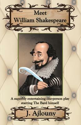 Meet William Shakespeare: A superbly entertaining one-person play starring The Bard himself by J. Ajlouny