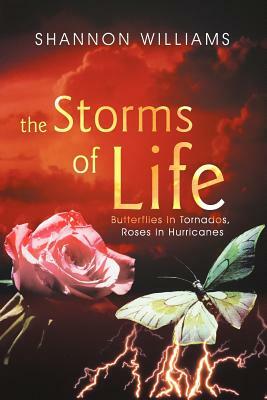 The Storms of Life: Butterflies in Tornados, Roses in Hurricanes by Shannon Williams