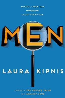 Men: Notes from an Ongoing Investigation by Laura Kipnis