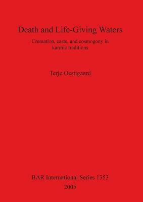 Death and Life-Giving Waters: Cremation, caste, and cosmogony in karmic traditions by Terje Oestigaard