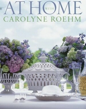 At Home With Carolyne Roehm by Carolyne Roehm