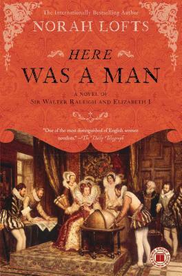 Here Was a Man: A Novel of Sir Walter Raleigh and Elizabeth I by Norah Lofts