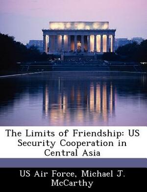 The Limits of Friendship: Us Security Cooperation in Central Asia by Michael J. McCarthy