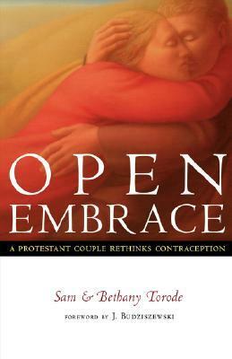 Open Embrace: A Protestant Couple Rethinks Contraception by J. Budziszewski, Sam Torode, Bethany Torode
