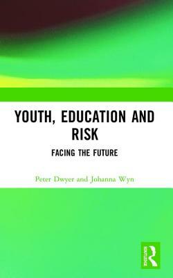 Youth, Education and Risk: Facing the Future by Peter Dwyer, Johanna Wyn