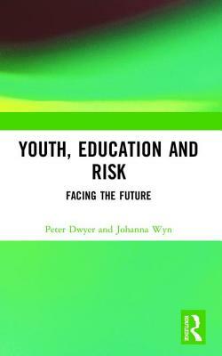 Youth, Education and Risk: Facing the Future by Johanna Wyn, Peter Dwyer