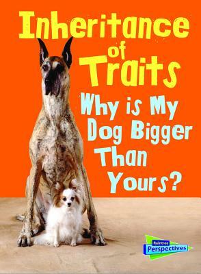 Inheritance of Traits: Why Is My Dog Bigger Than Your Dog? by Jen Green