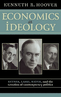 Economics as Ideology: Keynes, Laski, Hayek, and the Creation of Contemporary Politics by Kenneth R. Hoover