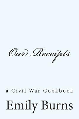 Our Receipts: a Civil War cookbook by Emily Burns