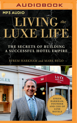 Living the Luxe Life: The Secrets of Building a Successful Hotel Empire by Mark Bego, Efrem Harkham