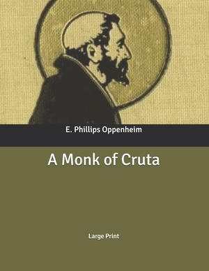 A Monk of Cruta: Large Print by Edward Phillips Oppenheim