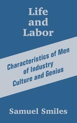 Life and Labor: Characteristics of Men of Industry Culture and Genius by Samuel Jr. Smiles