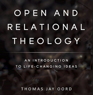 Open and Relational Theology: An Introduction to Life-Changing Ideas by Thomas Jay Oord