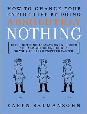 How to Change Your Entire Life by Doing Absolutely Nothing: 10 Do-Nothing Relaxation Exercises to Calm You Down Quickly So You Can Speed Forward Faster by Karen Salmansohn