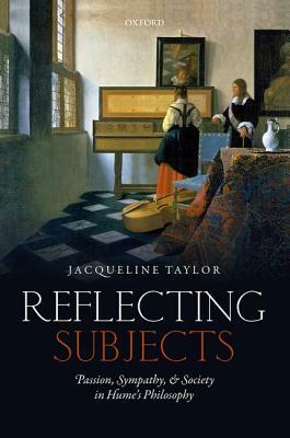 Reflecting Subjects: Passion, Sympathy, and Society in Hume's Philosophy by Jacqueline Taylor