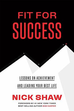 Fit For Success: Lessons On Achievement And Leading Your Best Life by Nick Shaw, Bob Harper