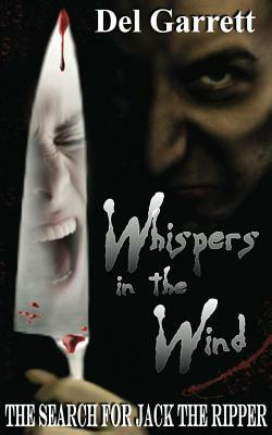 Whispers In The Wind: The Search For Jack The Ripper by Del Garrett