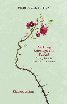 Walking through the forest: love, loss & other tall trees: wildflower edition by Elizabeth Ann