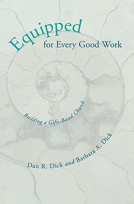 Equipped for Every Good Work: Building a Gifts-Based Church by Barbara A. Dick, Dan R. Dick