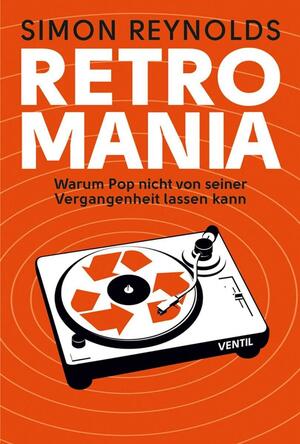 Retromania: Warum Pop nicht von seiner Vergangenheit lassen kann by Simon Reynolds