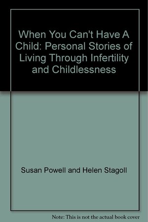 When You Can't Have a Child: Personal Stories of Living Through Infertility and Childlessness by Susan Powell, Helen Stagoll