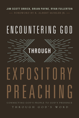 Encountering God Through Expository Preaching: Connecting God's People to God's Presence Through God's Word by Brian Payne, Ryan Fullerton, Jim Orrick