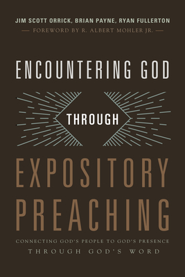 Encountering God Through Expository Preaching: Connecting God's People to God's Presence Through God's Word by Brian Payne, Jim Orrick, Ryan Fullerton