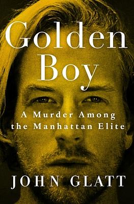 Golden Boy: A Murder Among the Manhattan Elite by John Glatt