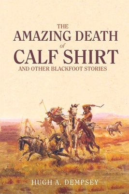 The Amazing Death of Calf Shirt: And Other Blackfoot Stories by Hugh A. Dempsey
