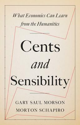 Cents and Sensibility: What Economics Can Learn from the Humanities by Morton Schapiro, Gary Saul Morson