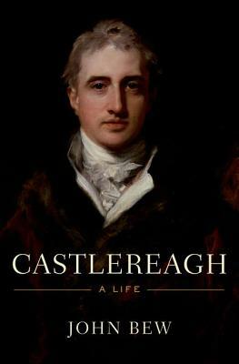 Castlereagh: A Life by John Bew