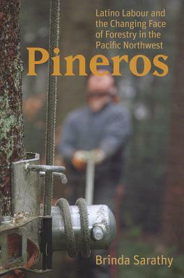 Pineros: Latino Labour and the Changing Face of Forestry in the Pacific Northwest by Brinda Sarathy