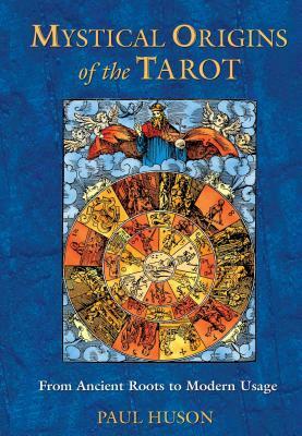 Mystical Origins of the Tarot: From Ancient Roots to Modern Usage by Paul Huson