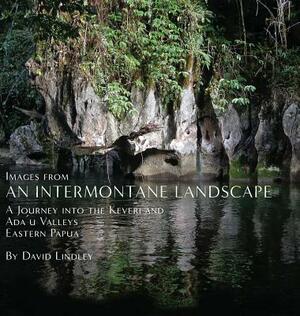 Images from an Intermontane Landscape: A Journey into the Keveri and Ada'u Valleys of Eastern Papua by David Lindley