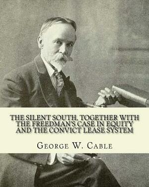 The silent South, together with The freedman's case in equity and the convict lease system. By: George W. Cable: George Washington Cable (October 12, by George W. Cable