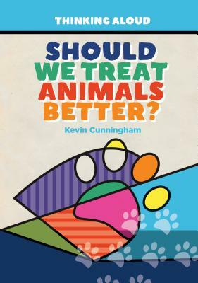 Should We Treat Animals Better? by Kevin Cunningham