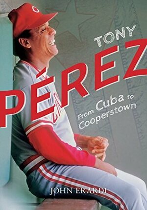 Tony Pérez: From Cuba to Cooperstown by John Erardi