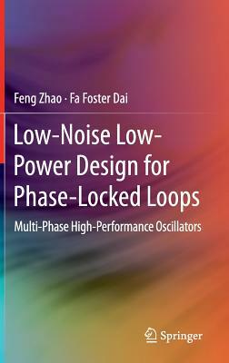 Low-Noise Low-Power Design for Phase-Locked Loops: Multi-Phase High-Performance Oscillators by Feng Zhao, Fa Foster Dai