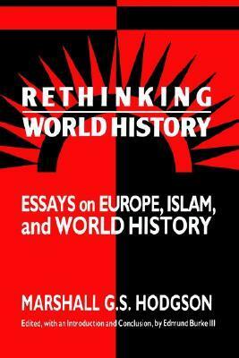 Rethinking World History: Essays on Europe, Islam and World History by Edmund Burke III, Michael B. Adas, Marshall G.S. Hodgson, Philip D. Curtin