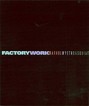 Factory Work: Warhol, Wyeth and Basquiat by Robert Rosenblum