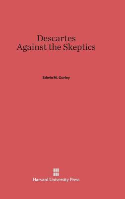 Descartes Against the Skeptics by Edwin M. Curley