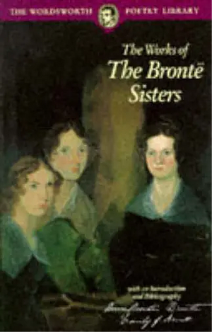 The Works of the Brontë Sisters by Emily Brontë, Anne Brontë, Charlotte Brontë