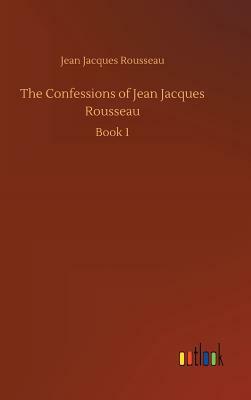 The Confessions of Jean Jacques Rousseau by Jean-Jacques Rousseau