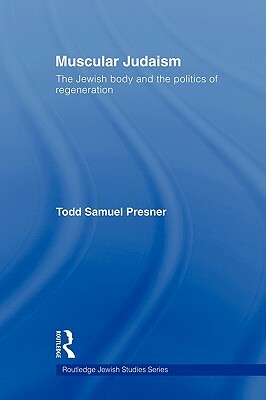 Muscular Judaism: The Jewish Body and the Politics of Regeneration by Todd Samuel Presner