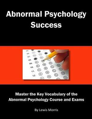 Abnormal Psychology Success: Master the Key Vocabulary of the Abnormal Psychology Course and Exams by Lewis Morris