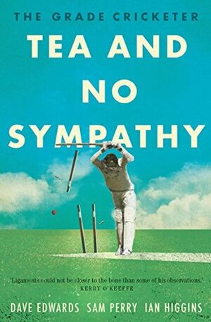 The Grade Cricketer: Tea and No Sympathy by Ian Higgins, Dave Edwards, Sam Perry