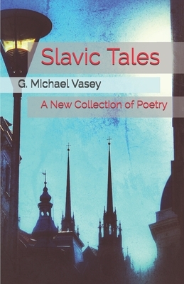 Slavic Tales: A New Collection of Poetry by G. Michael Vasey