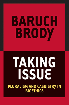 Taking Issue: Pluralism and Casuistry in Bioethics by Baruch A. Brody